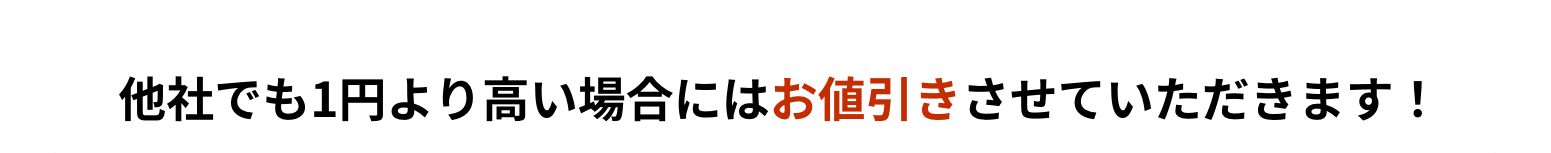 他社でも1円より高い場合にはお値引きさせていただきます！