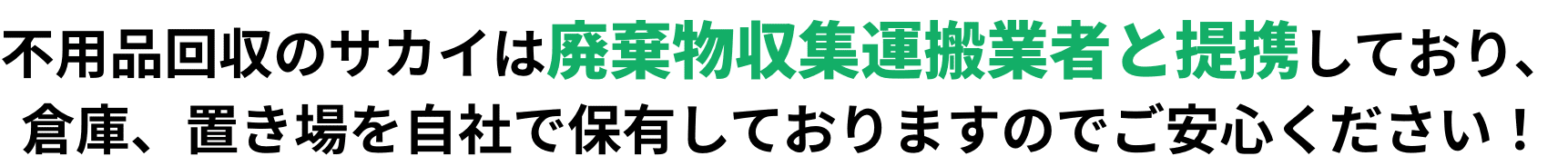 不用品回収のサカイは廃棄物収集運搬業者と提携しており、倉庫、置き場を自社で保有しておりますのでご安心ください！