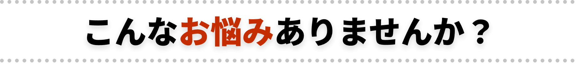 こんなお悩みありませんか？