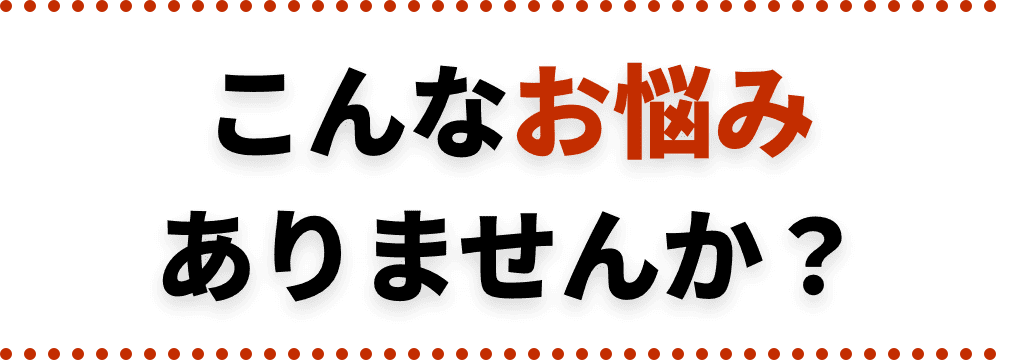 こんなお悩みありませんか？